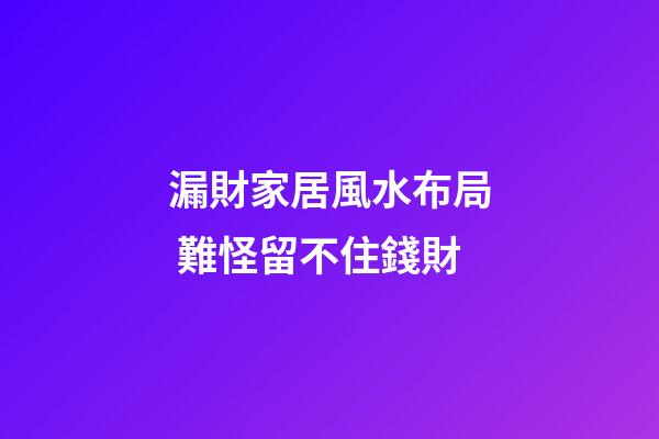 漏財家居風水布局 難怪留不住錢財